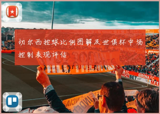 切尔西控球比例图解及世俱杯中场控制表现评估