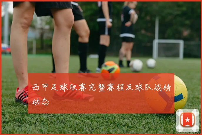 西甲足球联赛完整赛程及球队战绩动态