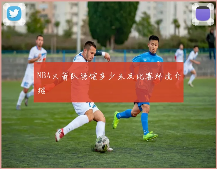 NBA火箭队场馆多少米及比赛环境介绍