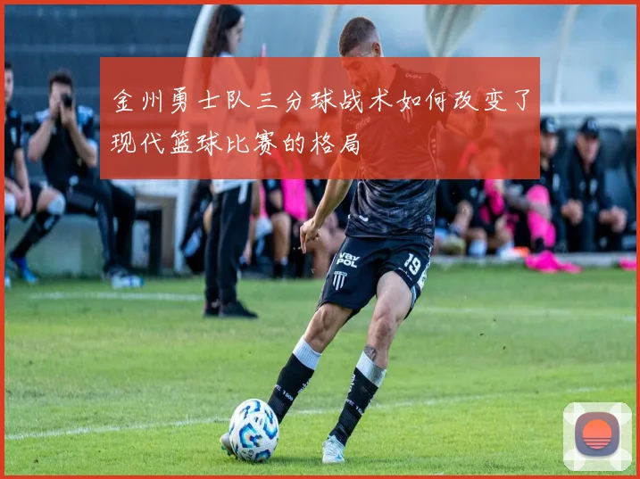 金州勇士队三分球战术如何改变了现代篮球比赛的格局